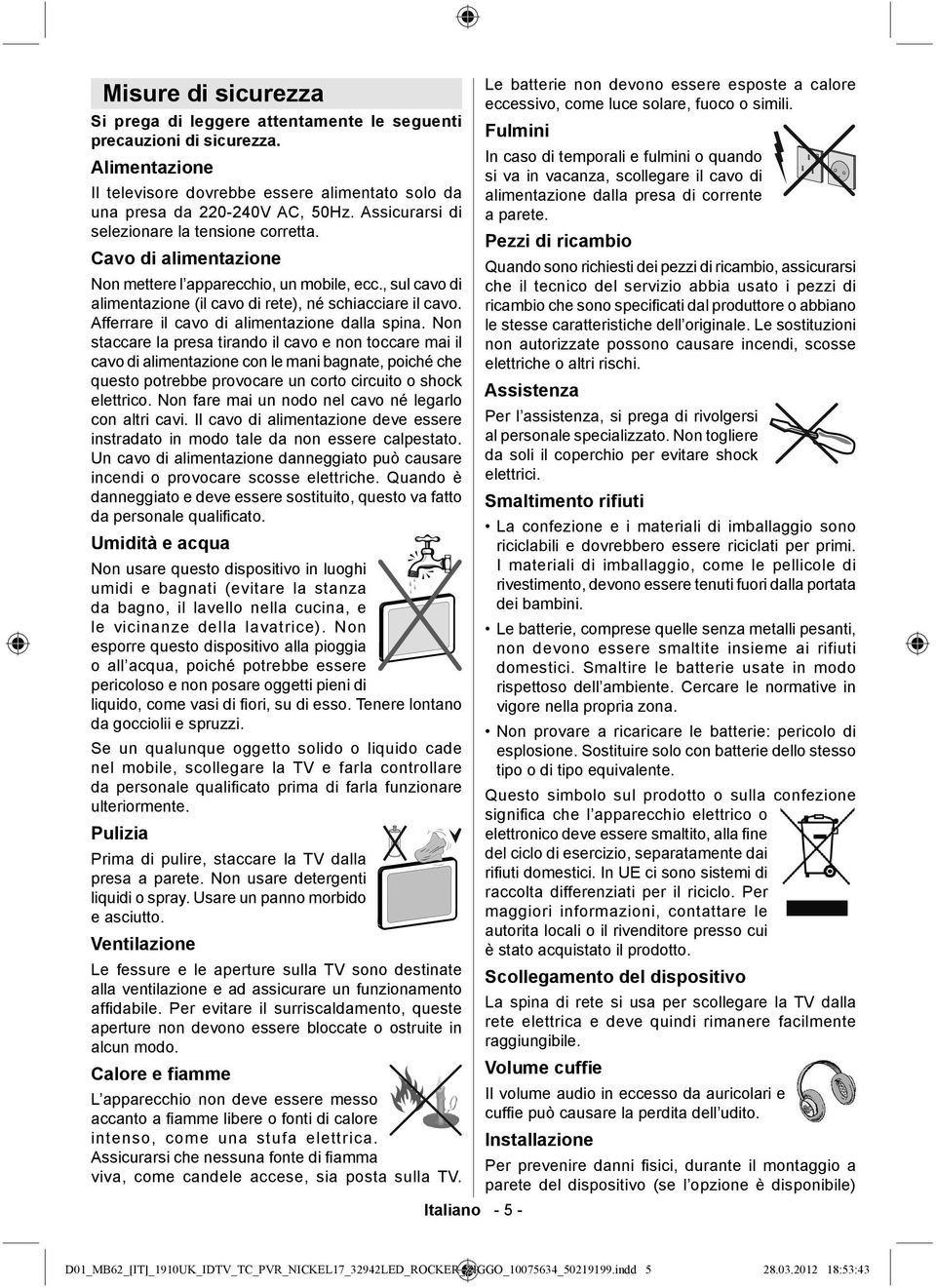 Afferrare il cavo di alimentazione dalla spina.