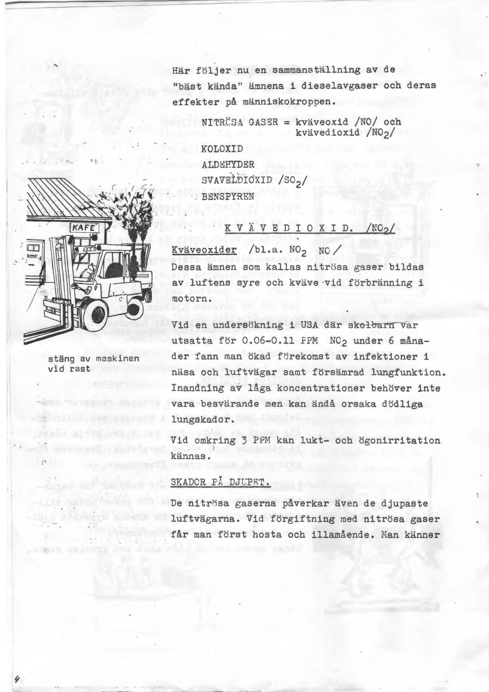 N0 2 NO/ Dessa ämnen som kallas nitrc5sa gaser bildas av luftens syre och kväve vid förbränning i motorn. Vid en unders<:ikning i USA där skolbar var utsatta för 0.06-0.11 fpm stäng av maskinen vl.