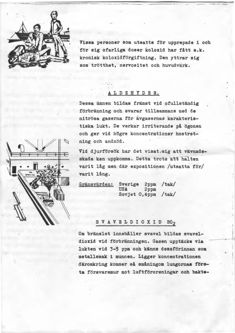 Dessa äinnen bildas främst vid ofullständig förbränning och svarar tillsammans med de nitrösa gaserna för ~vgasernas karakteristiska lukt.