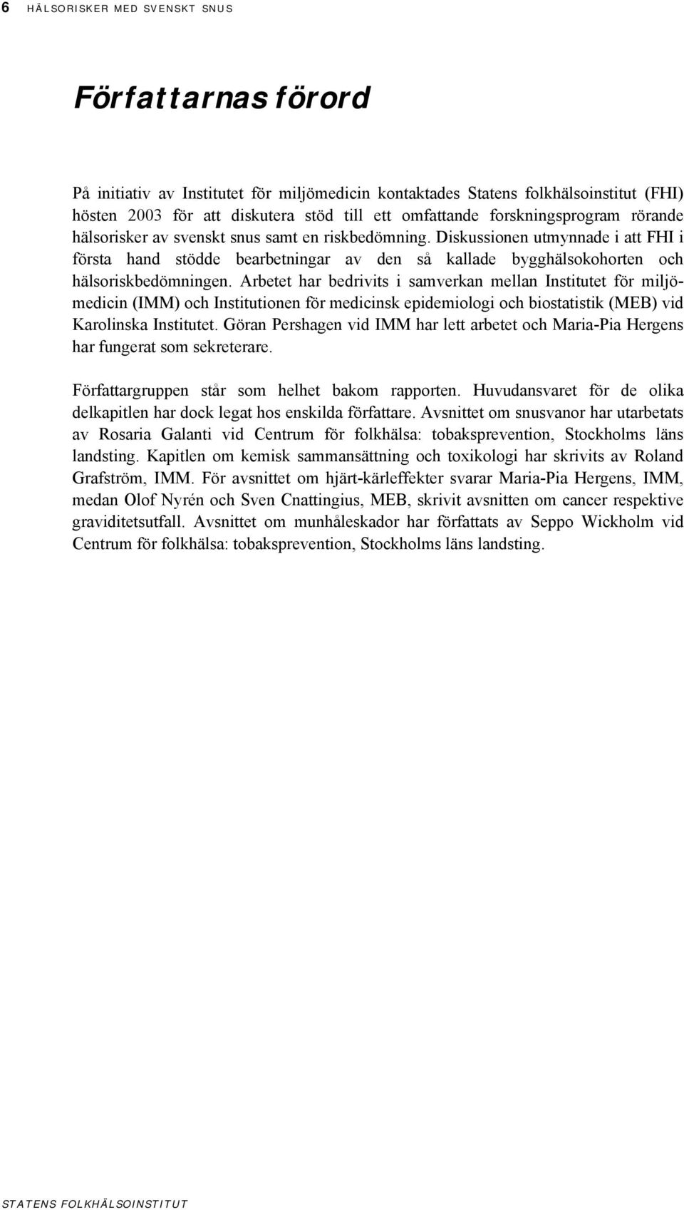 Diskussionen utmynnade i att FHI i första hand stödde bearbetningar av den så kallade bygghälsokohorten och hälsoriskbedömningen.