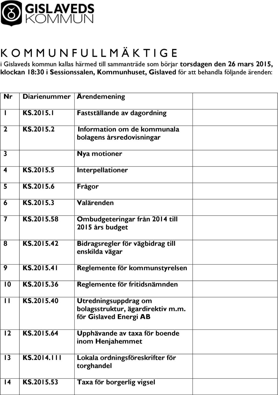 2015.6 Frågor 6 KS.2015.3 Valärenden 7 KS.2015.58 Ombudgeteringar från 2014 till 2015 års budget 8 KS.2015.42 Bidragsregler för vägbidrag till enskilda vägar 9 KS.2015.41 Reglemente för kommunstyrelsen 10 KS.