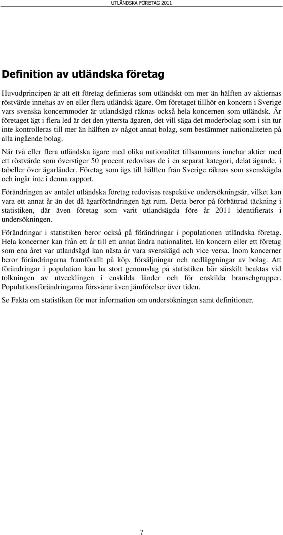 Är företaget ägt i flera led är det den yttersta ägaren, det vill säga det moderbolag som i sin tur inte kontrolleras till mer än hälften av något annat bolag, som bestämmer nationaliteten på alla