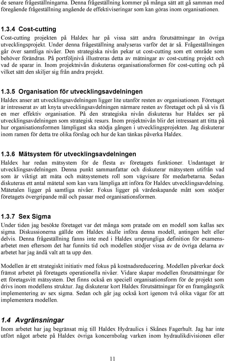 Frågeställningen går över samtliga nivåer. Den strategiska nivån pekar ut cost-cutting som ett område som behöver förändras.