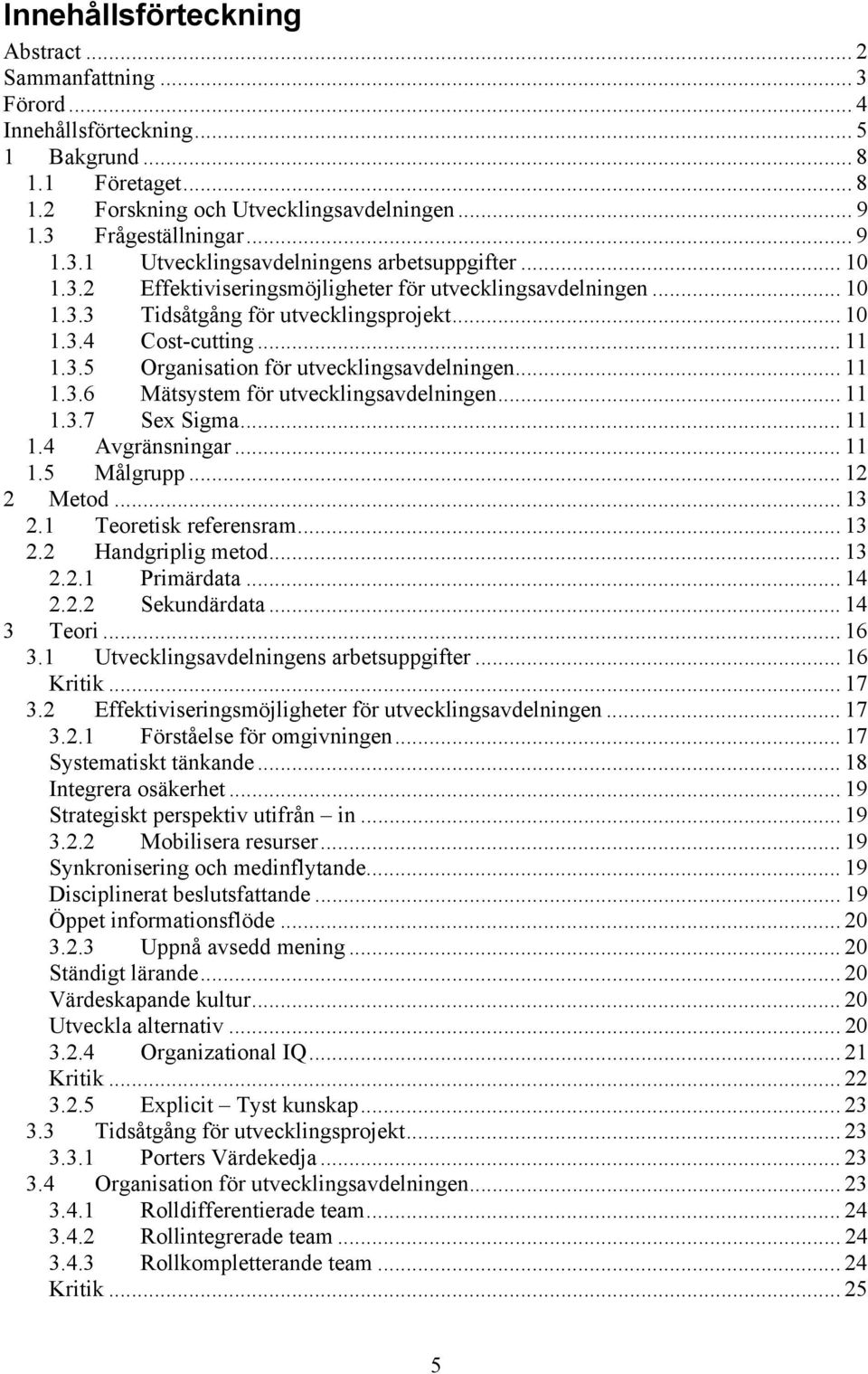 .. 11 1.3.7 Sex Sigma... 11 1.4 Avgränsningar... 11 1.5 Målgrupp... 12 2 Metod... 13 2.1 Teoretisk referensram... 13 2.2 Handgriplig metod... 13 2.2.1 Primärdata... 14 2.2.2 Sekundärdata... 14 3 Teori.