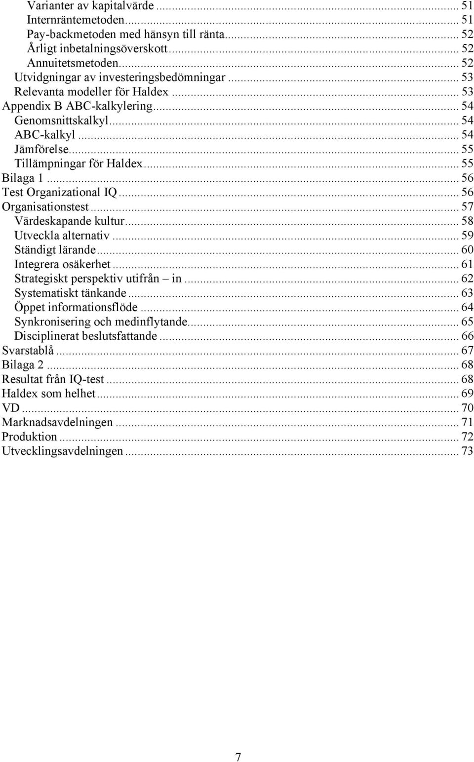 .. 56 Organisationstest... 57 Värdeskapande kultur... 58 Utveckla alternativ... 59 Ständigt lärande... 60 Integrera osäkerhet... 61 Strategiskt perspektiv utifrån in... 62 Systematiskt tänkande.