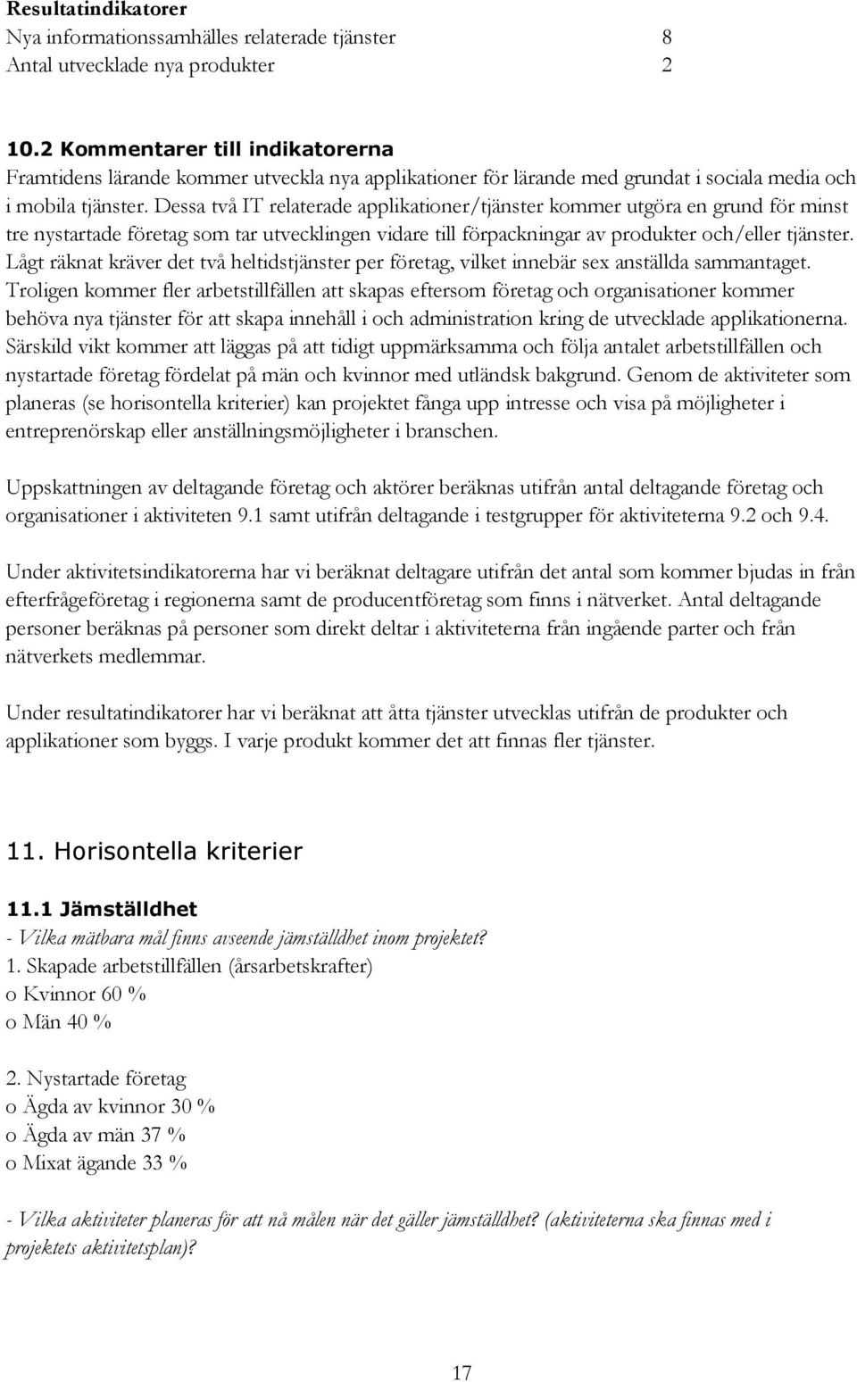 Dessa två IT relaterade applikationer/tjänster kommer utgöra en grund för minst tre nystartade företag som tar utvecklingen vidare till förpackningar av produkter och/eller tjänster.