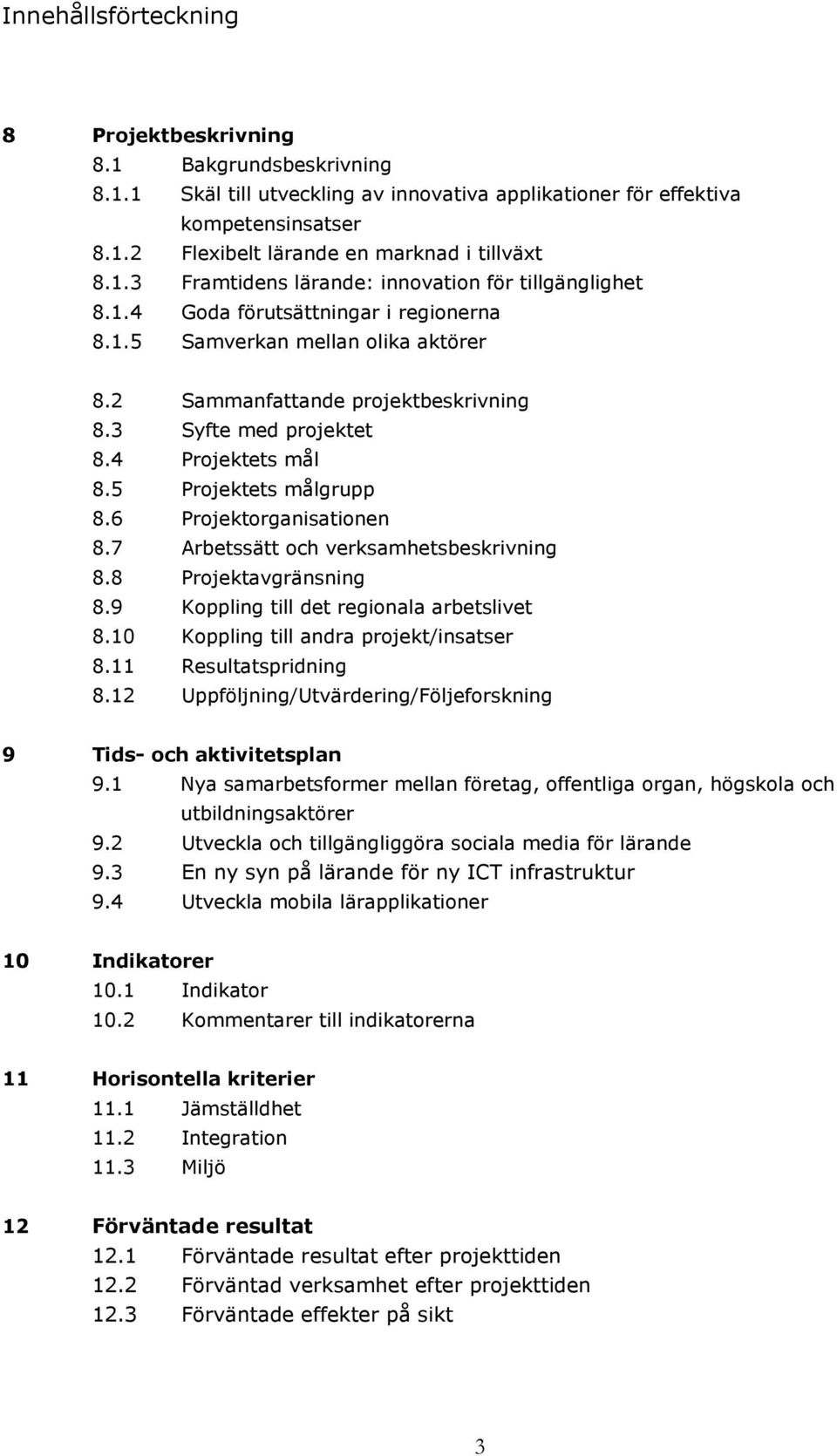 4 Projektets mål 8.5 Projektets målgrupp 8.6 Projektorganisationen 8.7 Arbetssätt och verksamhetsbeskrivning 8.8 Projektavgränsning 8.9 Koppling till det regionala arbetslivet 8.