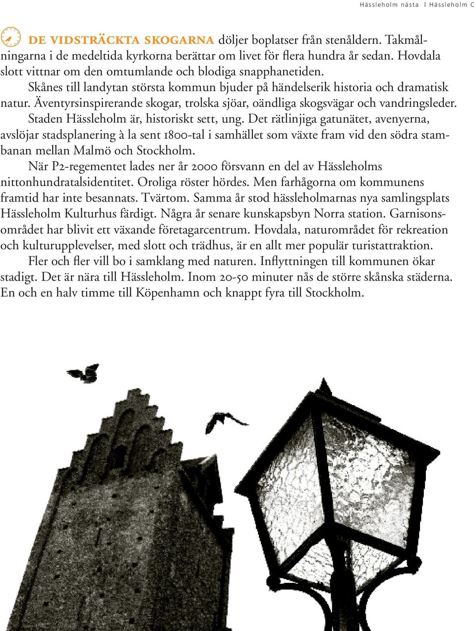 Äventyrsinspirerande skogar, trolska sjöar, oändliga skogsvägar och vandringsleder. Staden Hässleholm är, historiskt sett, ung.