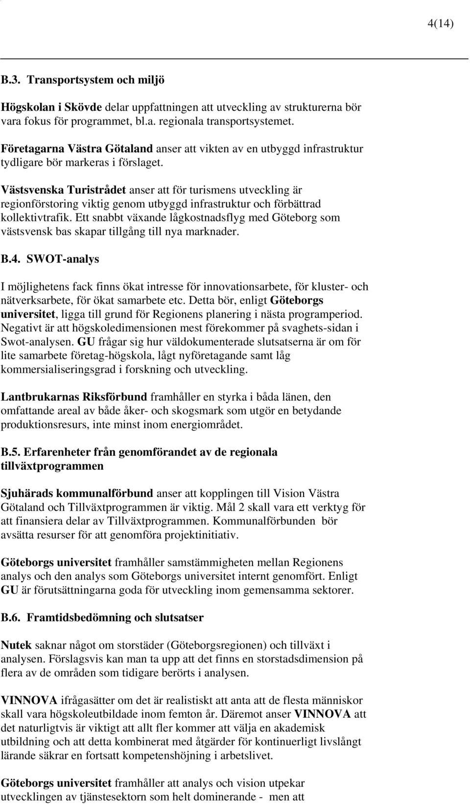 Västsvenska Turistrådet anser att för turismens utveckling är regionförstoring viktig genom utbyggd infrastruktur och förbättrad kollektivtrafik.