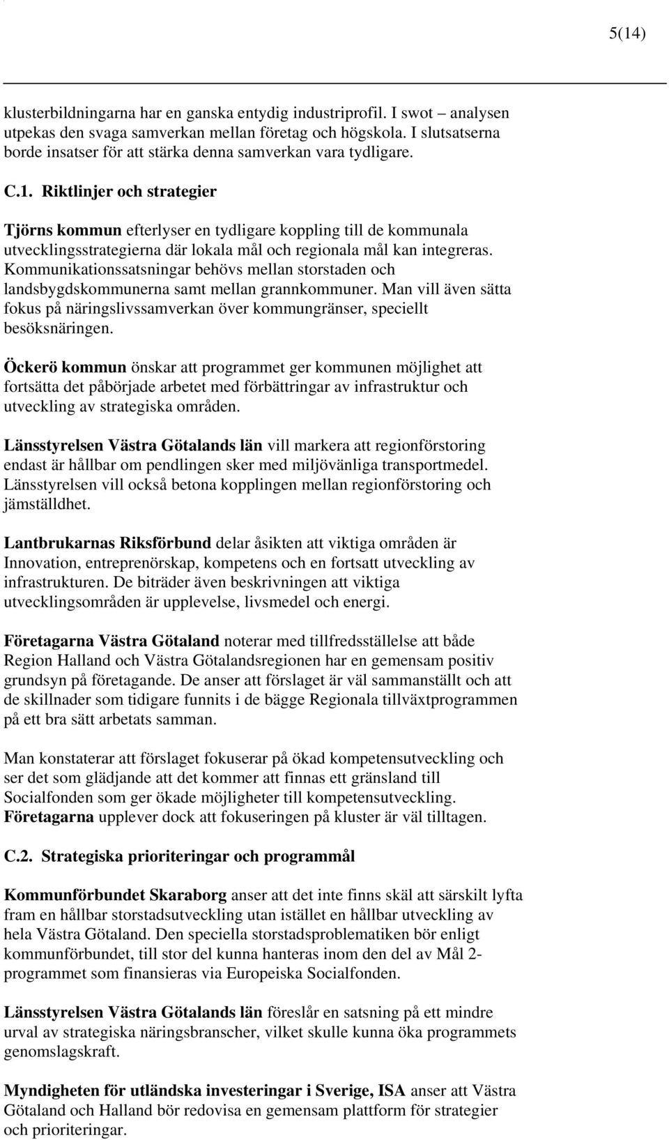 Riktlinjer och strategier Tjörns kommun efterlyser en tydligare koppling till de kommunala utvecklingsstrategierna där lokala mål och regionala mål kan integreras.