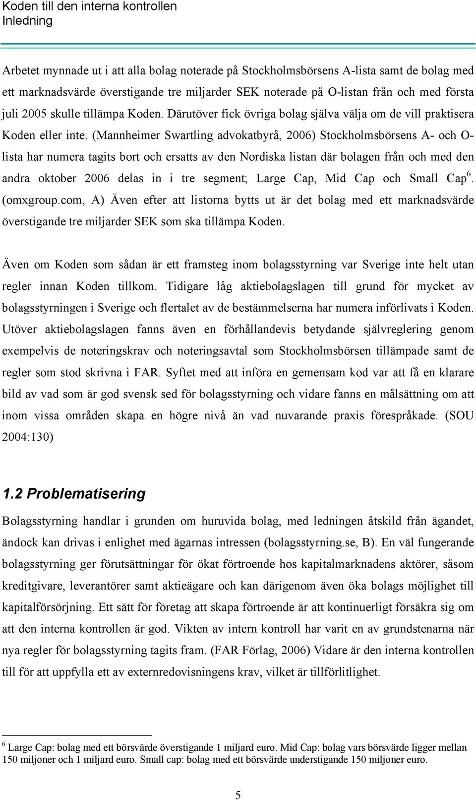 (Mannheimer Swartling advokatbyrå, 2006) Stockholmsbörsens A- och O- lista har numera tagits bort och ersatts av den Nordiska listan där bolagen från och med den andra oktober 2006 delas in i tre