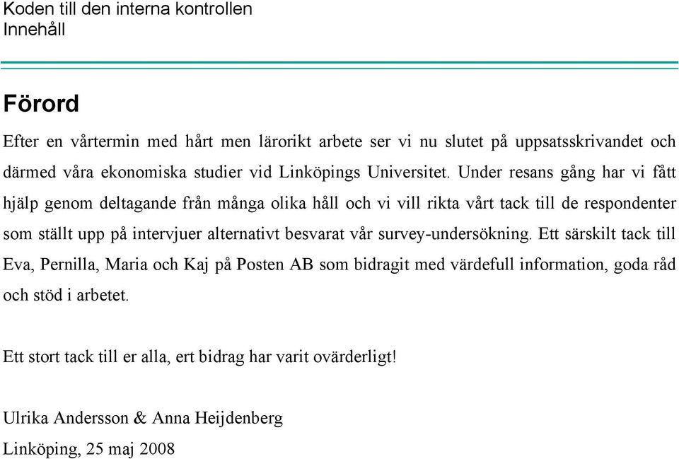 Under resans gång har vi fått hjälp genom deltagande från många olika håll och vi vill rikta vårt tack till de respondenter som ställt upp på intervjuer