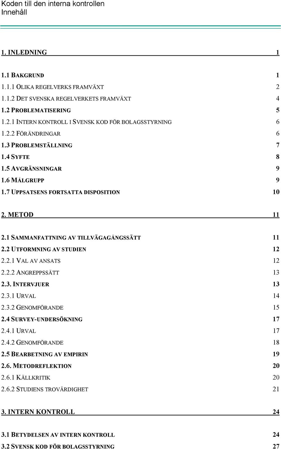 2 UTFORMNING AV STUDIEN 12 2.2.1 VAL AV ANSATS 12 2.2.2 ANGREPPSSÄTT 13 2.3. INTERVJUER 13 2.3.1 URVAL 14 2.3.2 GENOMFÖRANDE 15 2.4 SURVEY-UNDERSÖKNING 17 2.4.1 URVAL 17 2.4.2 GENOMFÖRANDE 18 2.