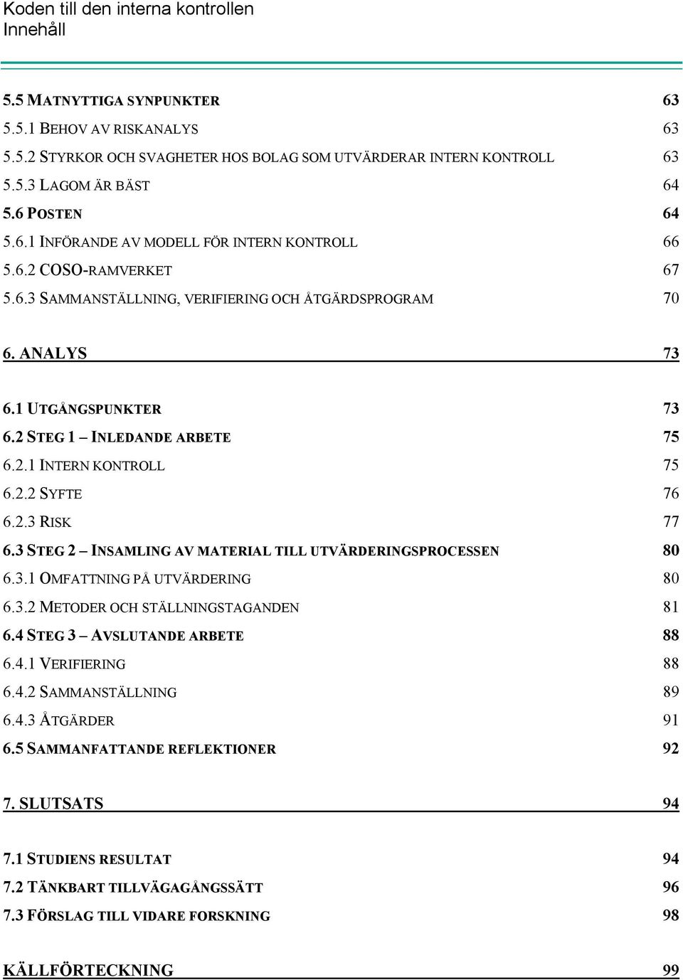 3 STEG 2 INSAMLING AV MATERIAL TILL UTVÄRDERINGSPROCESSEN 80 6.3.1 OMFATTNING PÅ UTVÄRDERING 80 6.3.2 METODER OCH STÄLLNINGSTAGANDEN 81 6.4 STEG 3 AVSLUTANDE ARBETE 88 6.4.1 VERIFIERING 88 6.4.2 SAMMANSTÄLLNING 89 6.