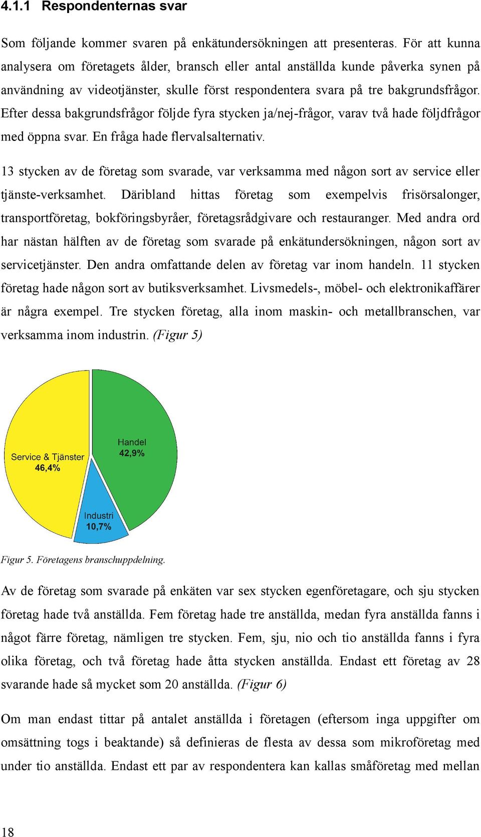 Efter dessa bakgrundsfrågor följde fyra stycken ja/nej-frågor, varav två hade följdfrågor med öppna svar. En fråga hade flervalsalternativ.