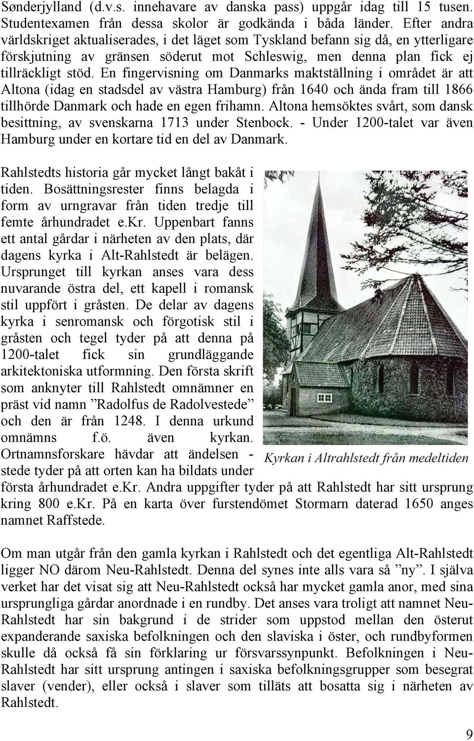 En fingervisning om Danmarks maktställning i området är att Altona (idag en stadsdel av västra Hamburg) från 1640 och ända fram till 1866 tillhörde Danmark och hade en egen frihamn.