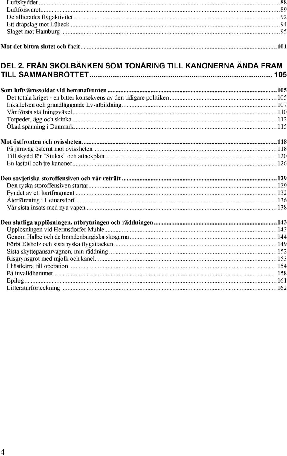 ..105 Inkallelsen och grundläggande Lv-utbildning...107 Vår första ställningsväxel...110 Torpeder, ägg och skinka...112 Ökad spänning i Danmark...115 Mot östfronten och ovissheten.