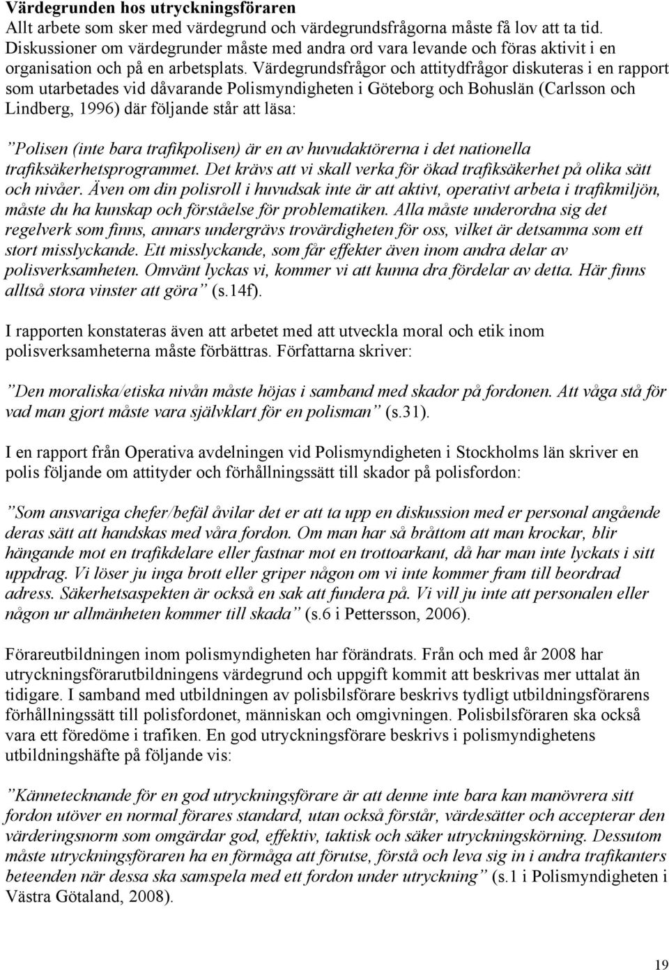 Värdegrundsfrågor och attitydfrågor diskuteras i en rapport som utarbetades vid dåvarande Polismyndigheten i Göteborg och Bohuslän (Carlsson och Lindberg, 1996) där följande står att läsa: Polisen