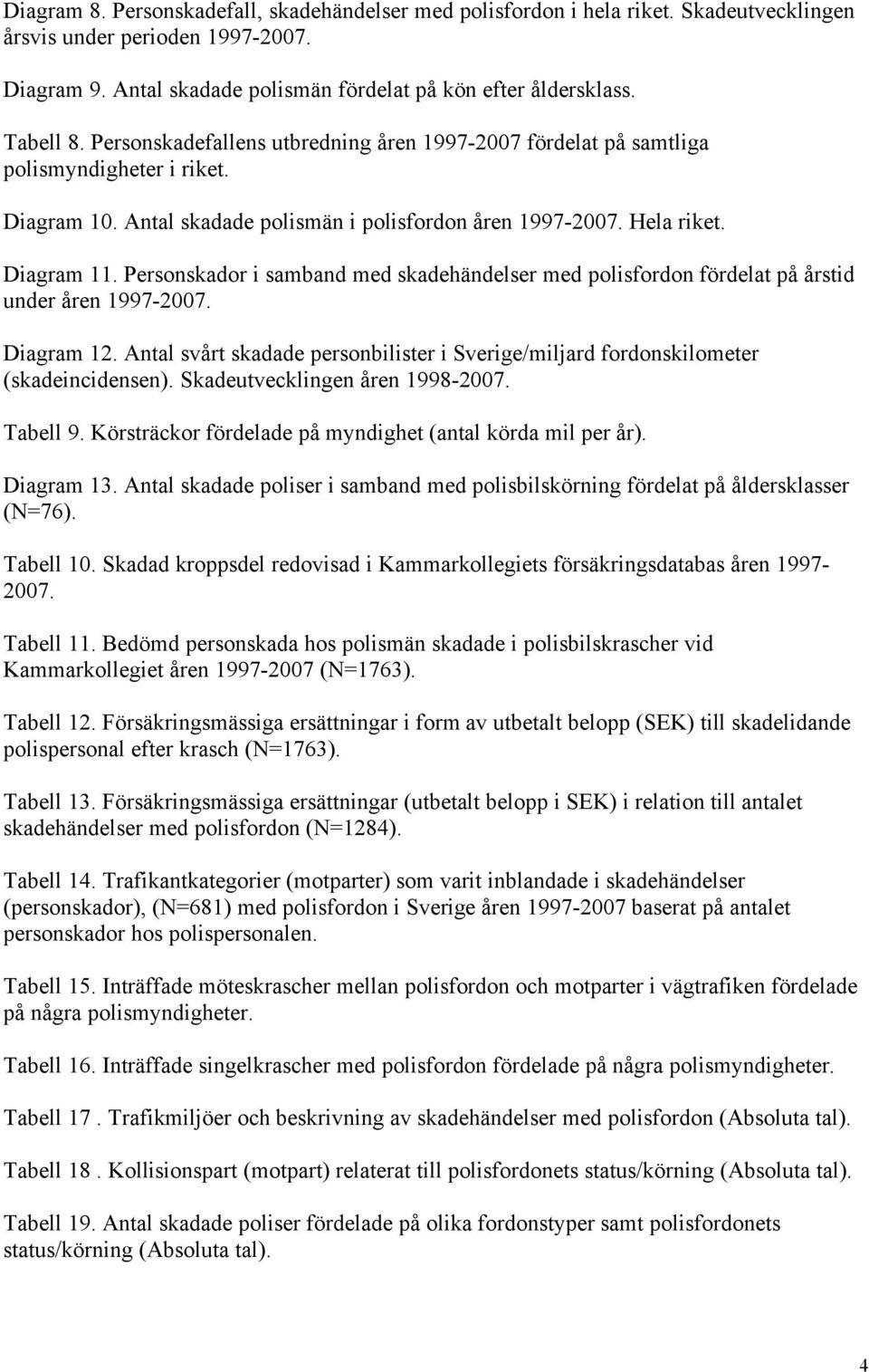 Personskador i samband med skadehändelser med polisfordon fördelat på årstid under åren 1997-2007. Diagram 12. Antal svårt skadade personbilister i Sverige/miljard fordonskilometer (skadeincidensen).