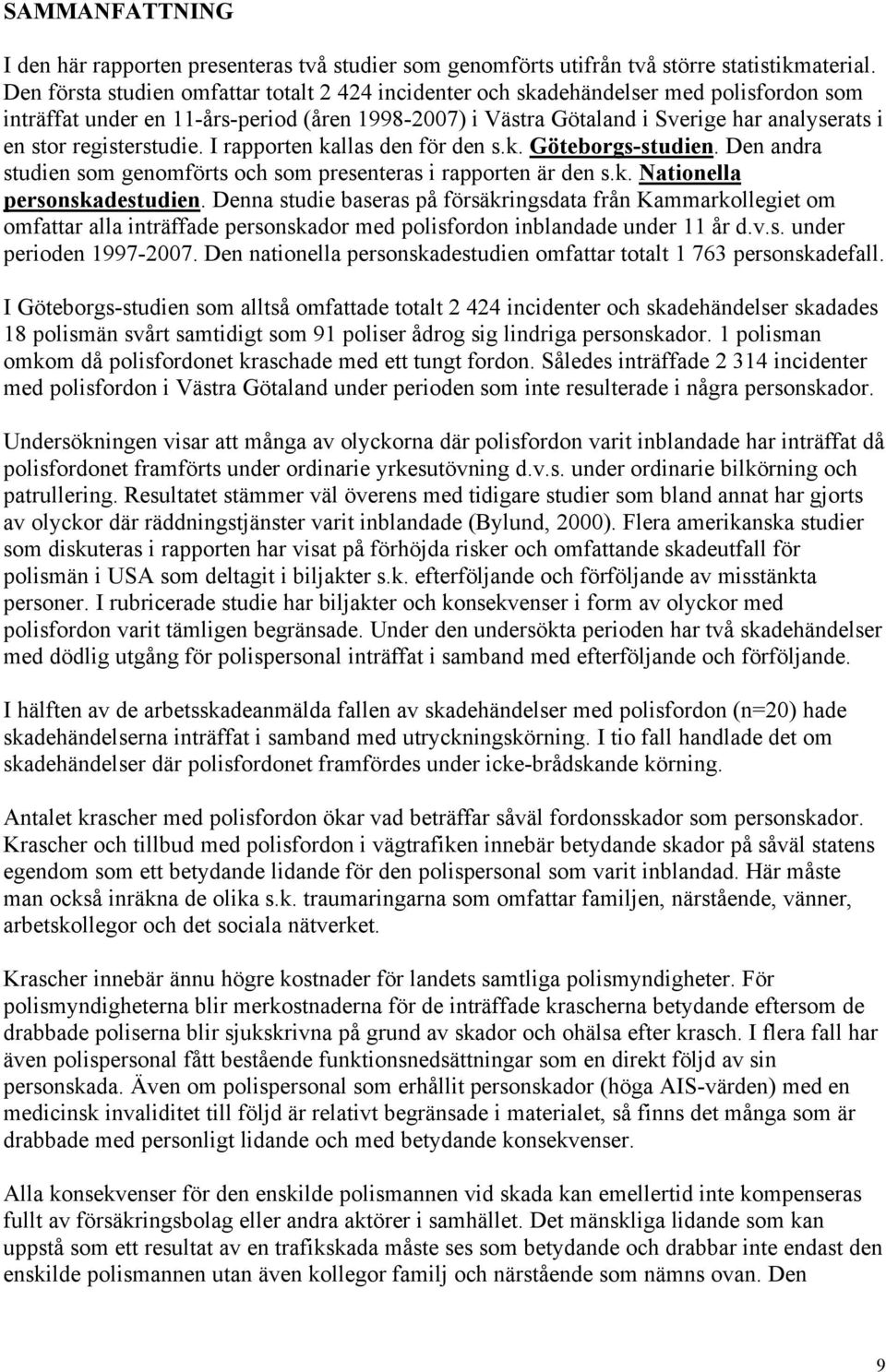 registerstudie. I rapporten kallas den för den s.k. Göteborgs-studien. Den andra studien som genomförts och som presenteras i rapporten är den s.k. Nationella personskadestudien.