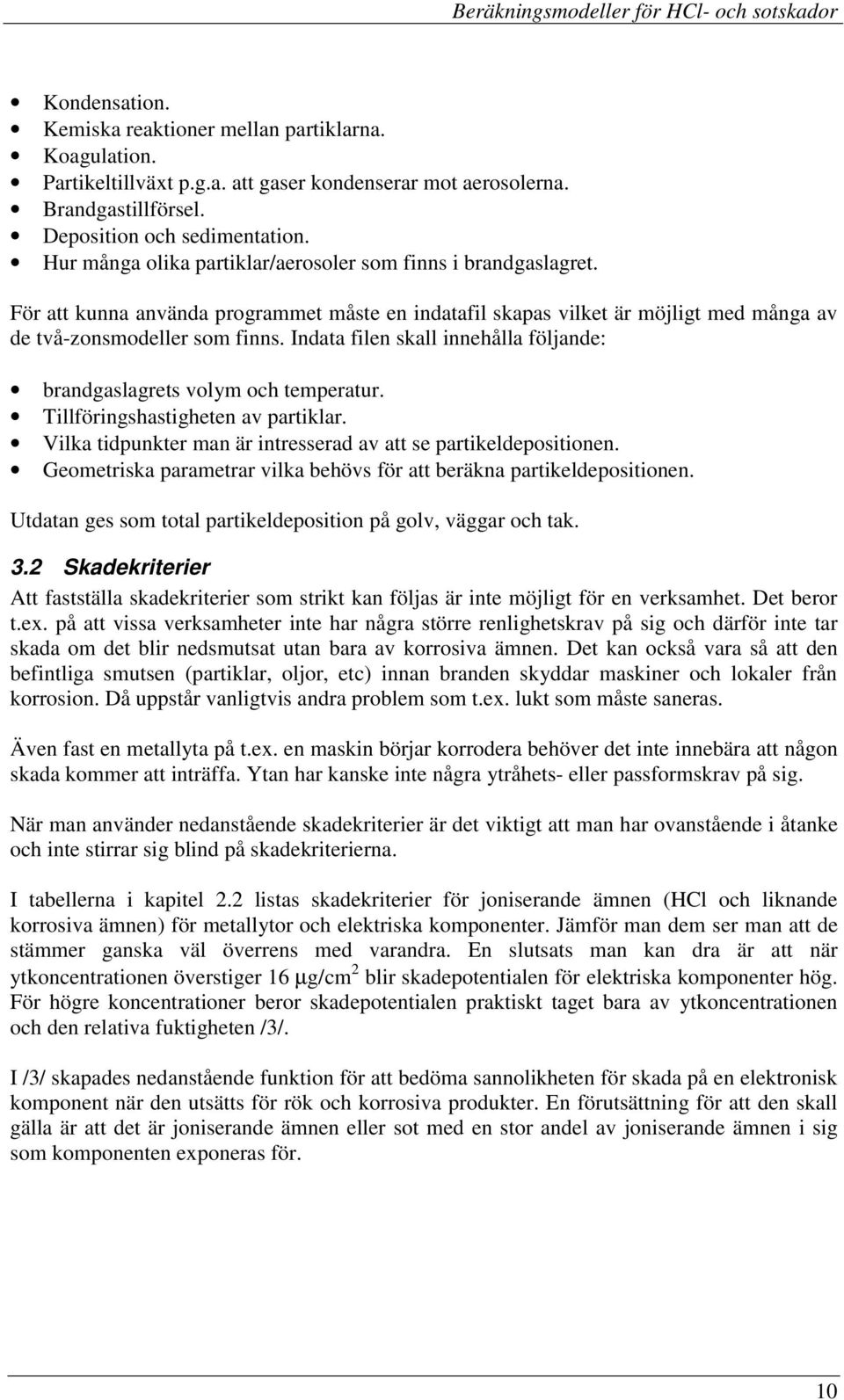 För att kunna använda programmet måste en indatafil skapas vilket är möjligt med många av de två-zonsmodeller som finns. Indata filen skall innehålla följande: brandgaslagrets volym och temperatur.