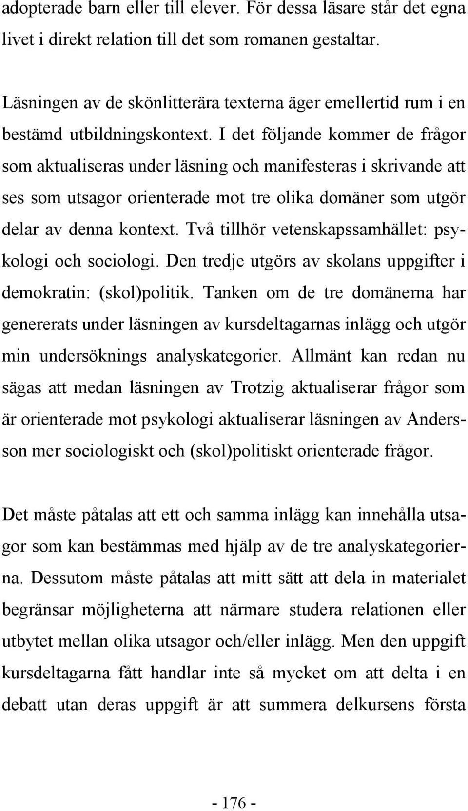 I det följande kommer de frågor som aktualiseras under läsning och manifesteras i skrivande att ses som utsagor orienterade mot tre olika domäner som utgör delar av denna kontext.