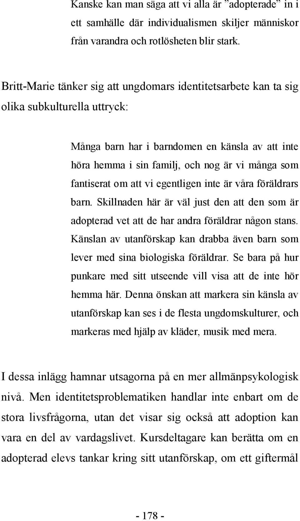 fantiserat om att vi egentligen inte är våra föräldrars barn. Skillnaden här är väl just den att den som är adopterad vet att de har andra föräldrar någon stans.