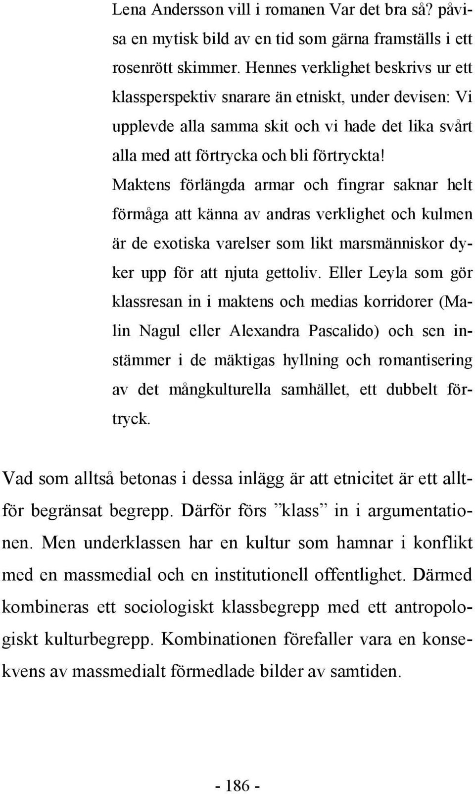 Maktens förlängda armar och fingrar saknar helt förmåga att känna av andras verklighet och kulmen är de exotiska varelser som likt marsmänniskor dyker upp för att njuta gettoliv.