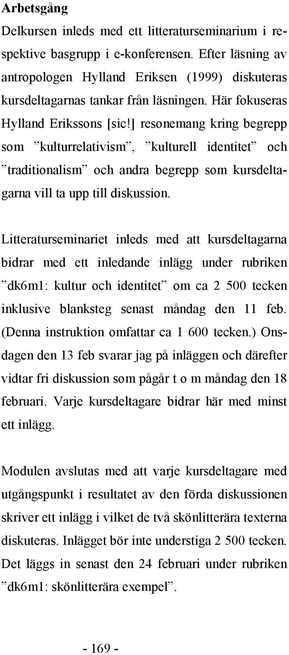 Litteraturseminariet inleds med att kursdeltagarna bidrar med ett inledande inlägg under rubriken dk6m1: kultur och identitet om ca 2 500 tecken inklusive blanksteg senast måndag den 11 feb.