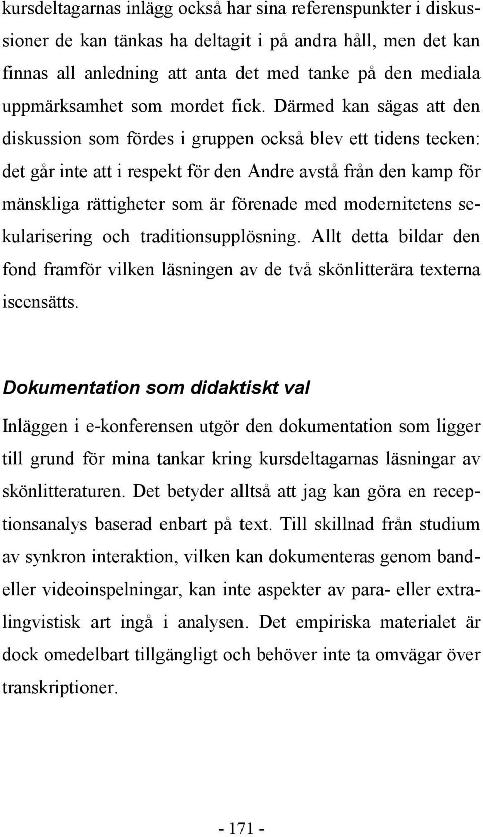 Därmed kan sägas att den diskussion som fördes i gruppen också blev ett tidens tecken: det går inte att i respekt för den Andre avstå från den kamp för mänskliga rättigheter som är förenade med