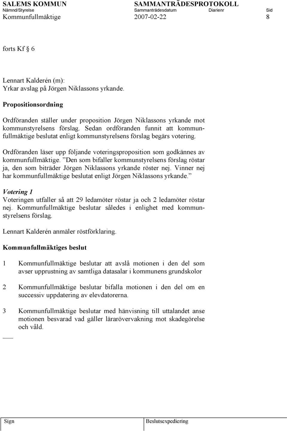 Sedan ordföranden funnit att kommunfullmäktige beslutat enligt kommunstyrelsens förslag begärs votering. Ordföranden läser upp följande voteringsproposition som godkännes av kommunfullmäktige.