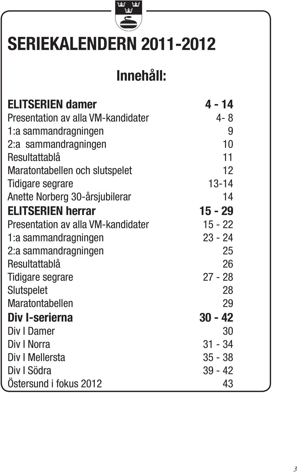 Presentation av alla VM-kandidater 15-22 1:a sammandragningen 23-24 2:a sammandragningen 25 Resultattablå 26 Tidigare segrare 27-28