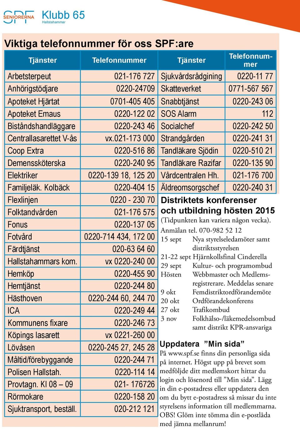 021-173 000 Strandgården 0220-241 31 Coop Extra 0220-516 86 Tandläkare Sjödin 0220-510 21 Demenssköterska 0220-240 95 Tandläkare Razifar 0220-135 90 Elektriker 0220-139 18, 125 20 Vårdcentralen Hh.