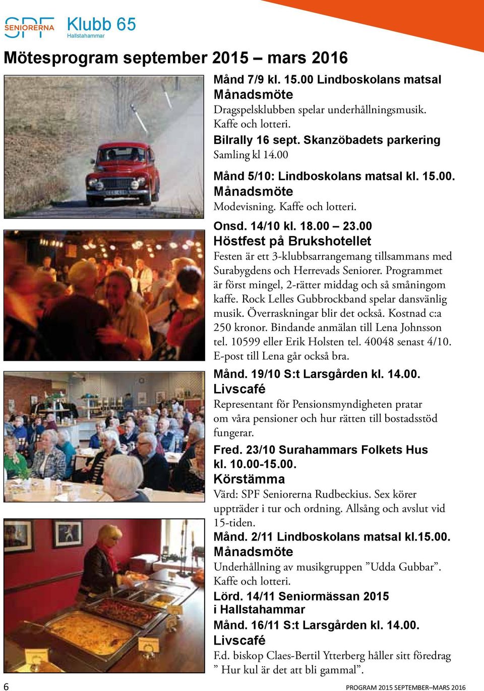 00 Höstfest på Brukshotellet Festen är ett 3-klubbsarrangemang tillsammans med Surabygdens och Herrevads Seniorer. Programmet är först mingel, 2-rätter middag och så småningom kaffe.