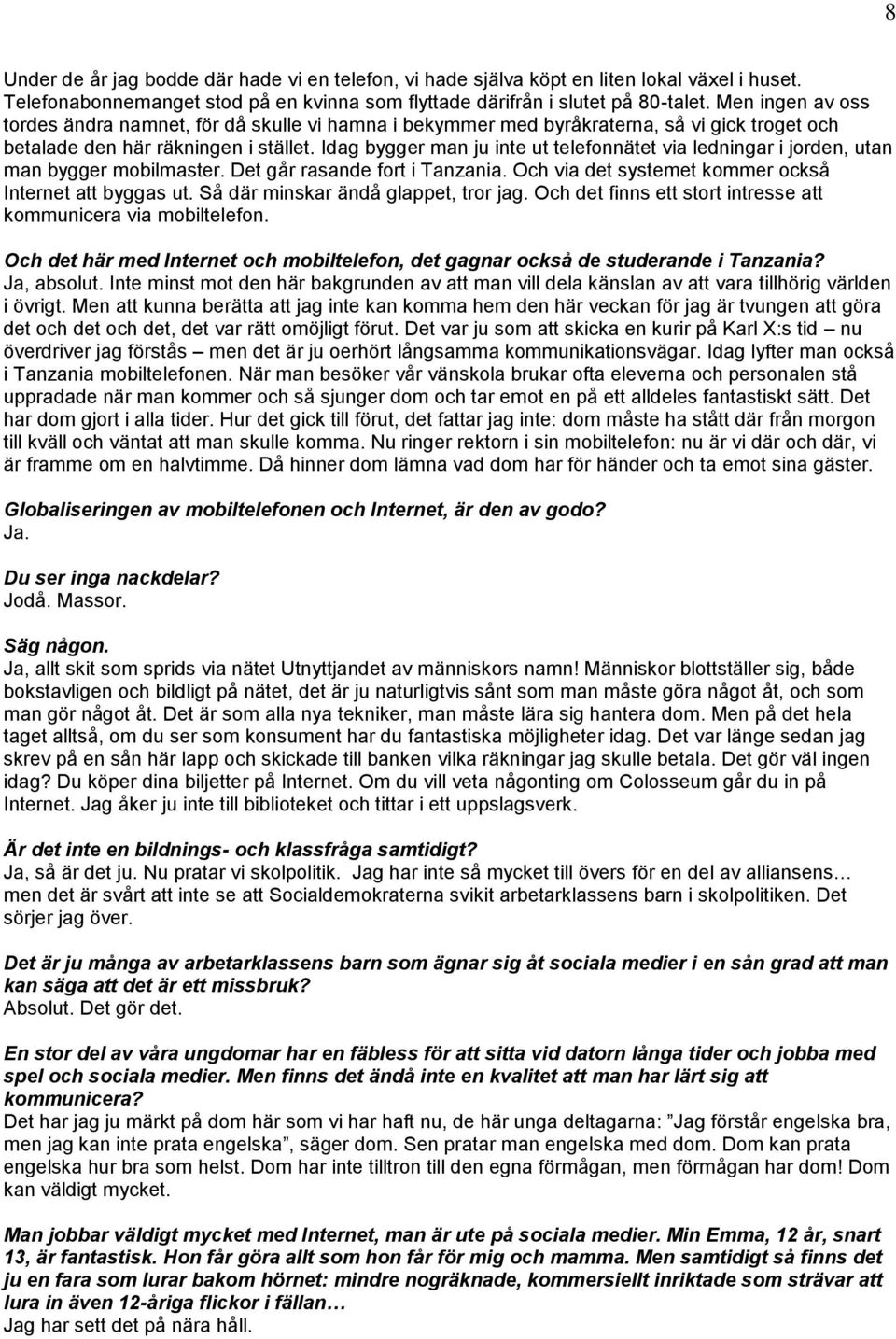 Idag bygger man ju inte ut telefonnätet via ledningar i jorden, utan man bygger mobilmaster. Det går rasande fort i Tanzania. Och via det systemet kommer också Internet att byggas ut.