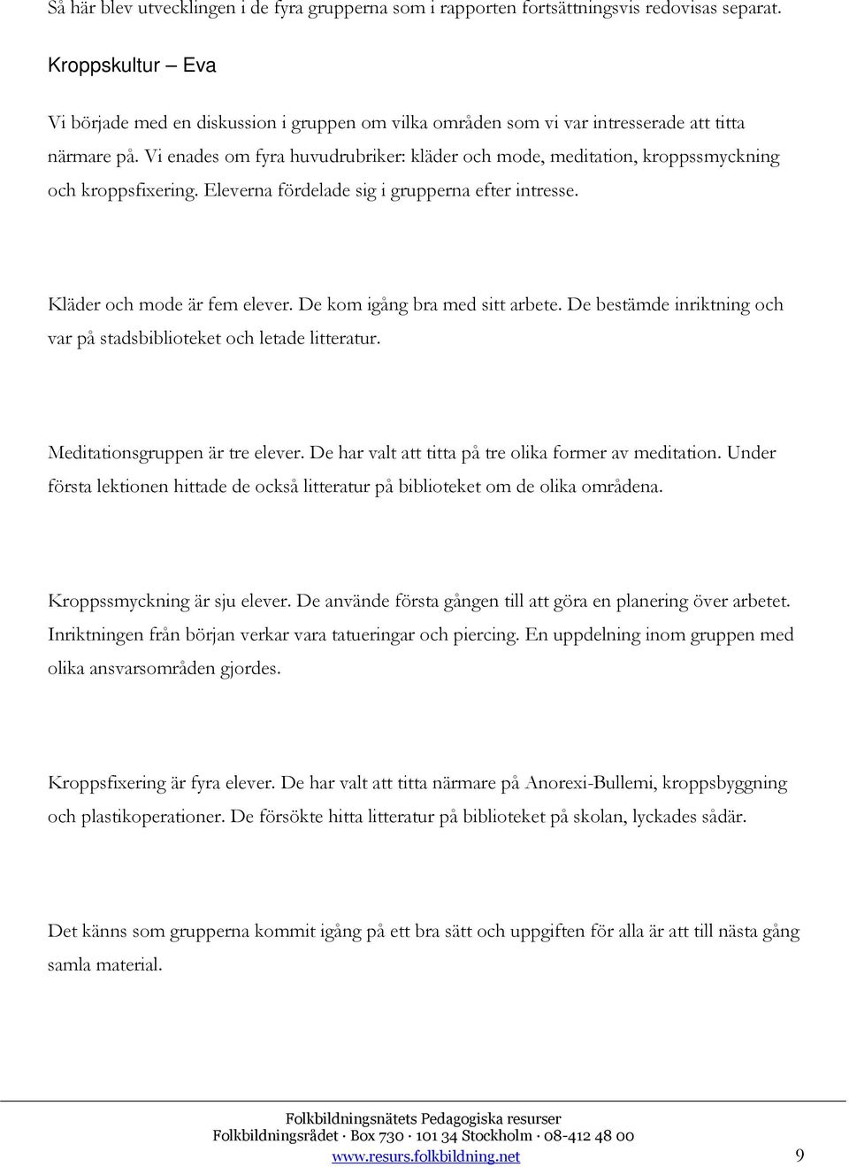 Vi enades om fyra huvudrubriker: kläder och mode, meditation, kroppssmyckning och kroppsfixering. Eleverna fördelade sig i grupperna efter intresse. Kläder och mode är fem elever.