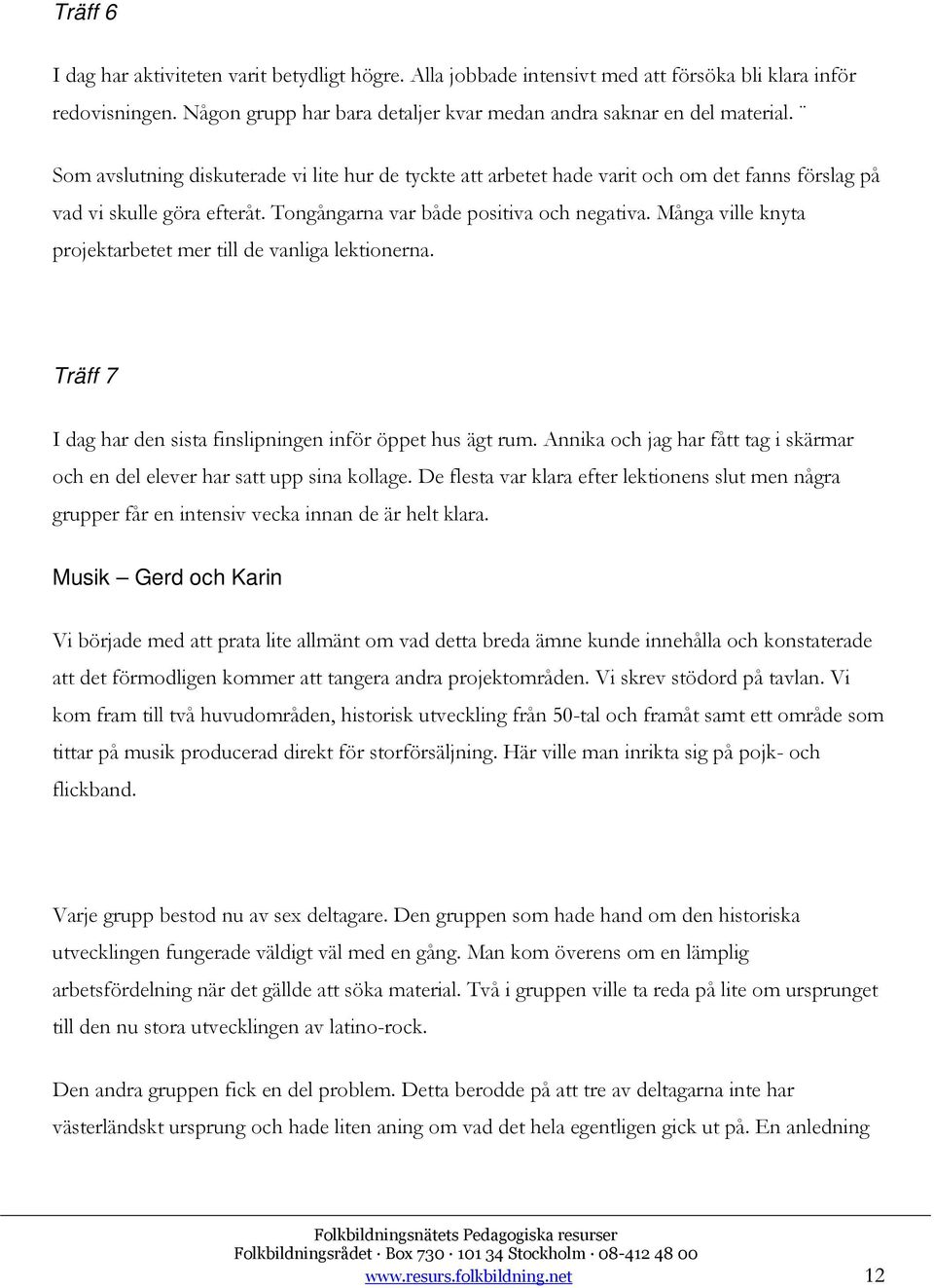 Många ville knyta projektarbetet mer till de vanliga lektionerna. Träff 7 I dag har den sista finslipningen inför öppet hus ägt rum.