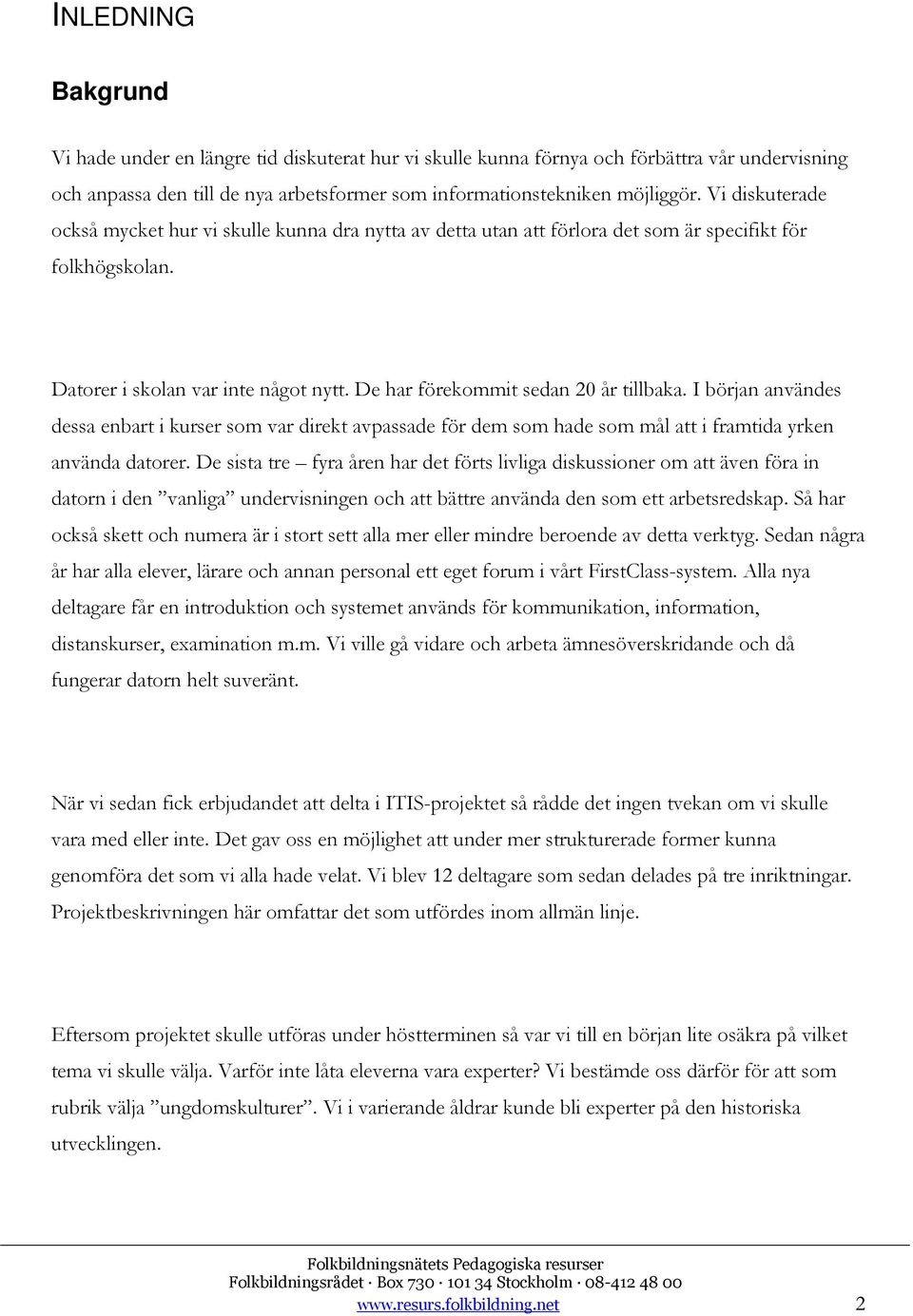 De har förekommit sedan 20 år tillbaka. I början användes dessa enbart i kurser som var direkt avpassade för dem som hade som mål att i framtida yrken använda datorer.