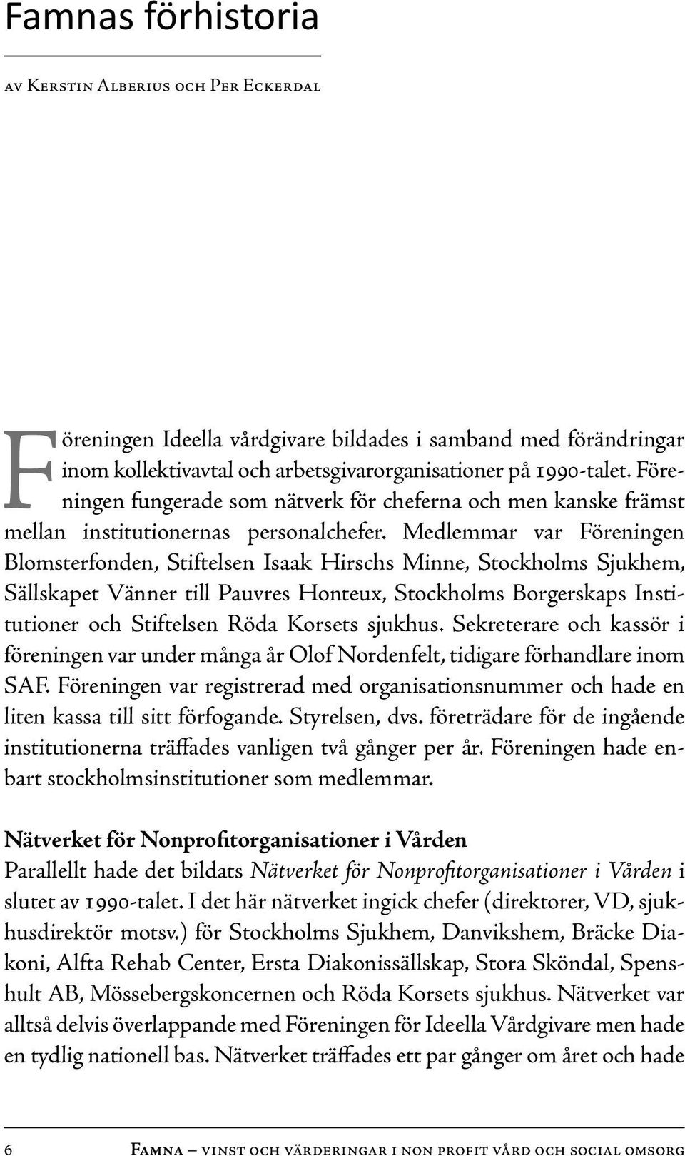 Medlemmar var Föreningen Blomsterfonden, Stiftelsen Isaak Hirschs Minne, Stockholms Sjukhem, Sällskapet Vänner till Pauvres Honteux, Stockholms Borgerskaps Institutioner och Stiftelsen Röda Korsets