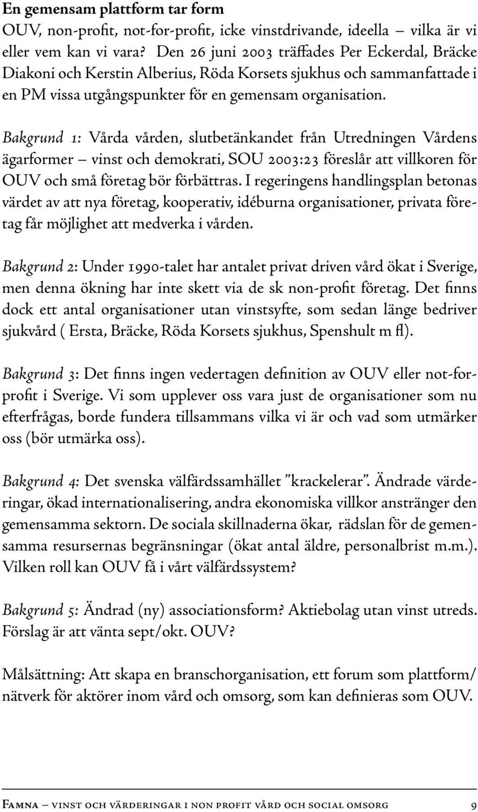 Bakgrund 1: Vårda vården, slutbetänkandet från Utredningen Vårdens ägarformer vinst och demokrati, SOU 2003:23 föreslår att villkoren för OUV och små företag bör förbättras.