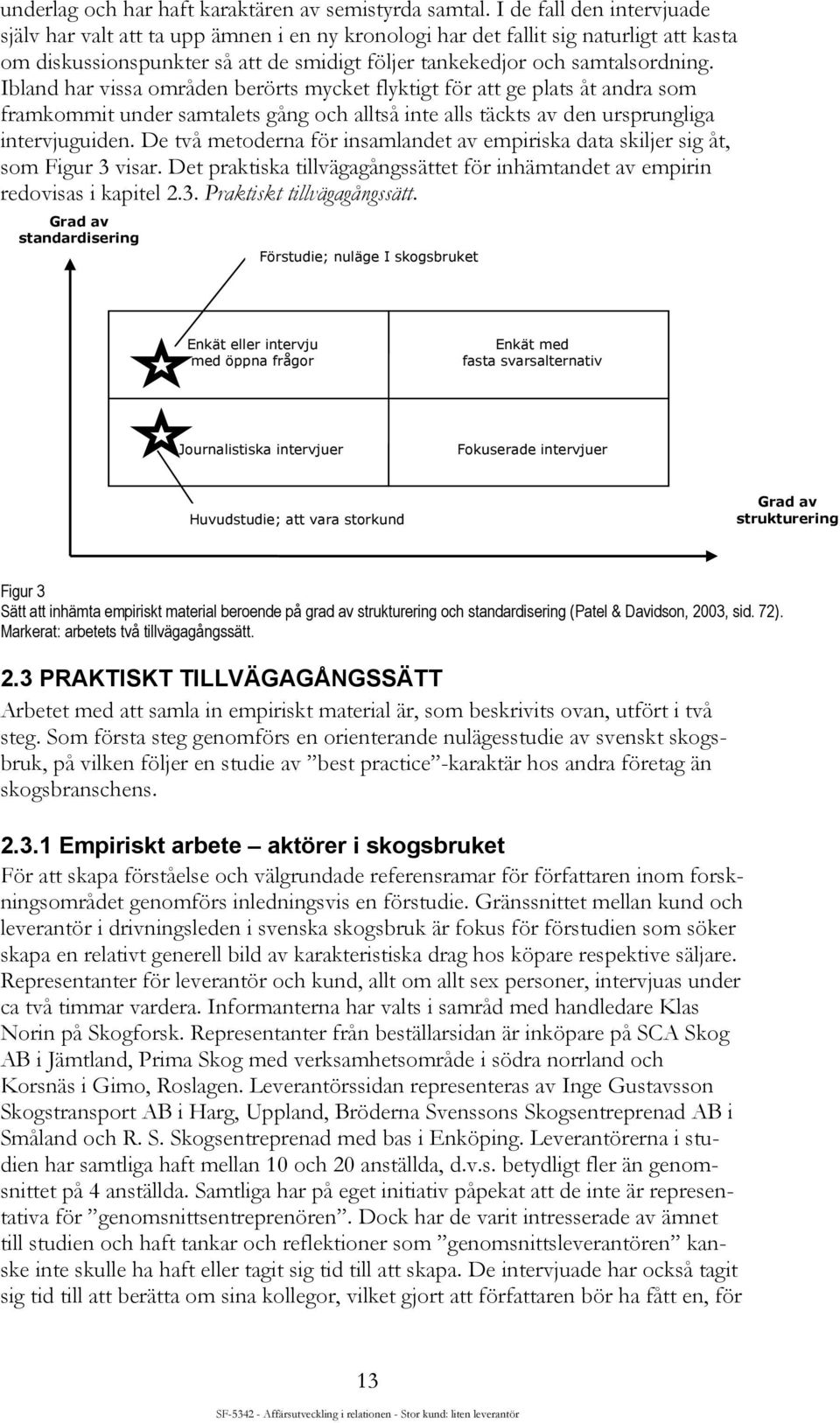 Ibland har vissa områden berörts mycket flyktigt för att ge plats åt andra som framkommit under samtalets gång och alltså inte alls täckts av den ursprungliga intervjuguiden.