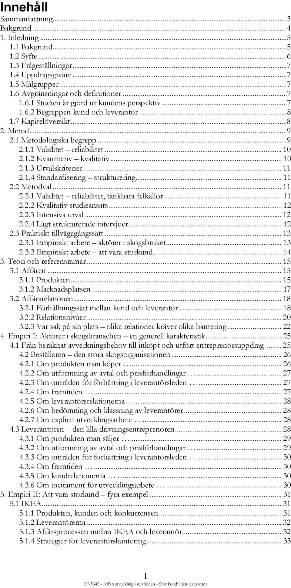 .. 11 2.1.4 Standardisering strukturering... 11 2.2 Metodval... 11 2.2.1 Validitet reliabilitet, tänkbara felkällor... 11 2.2.2 Kvalitativ studieansats... 12 2.2.3 Intensiva urval... 12 2.2.4 Lågt strukturerade intervjuer.