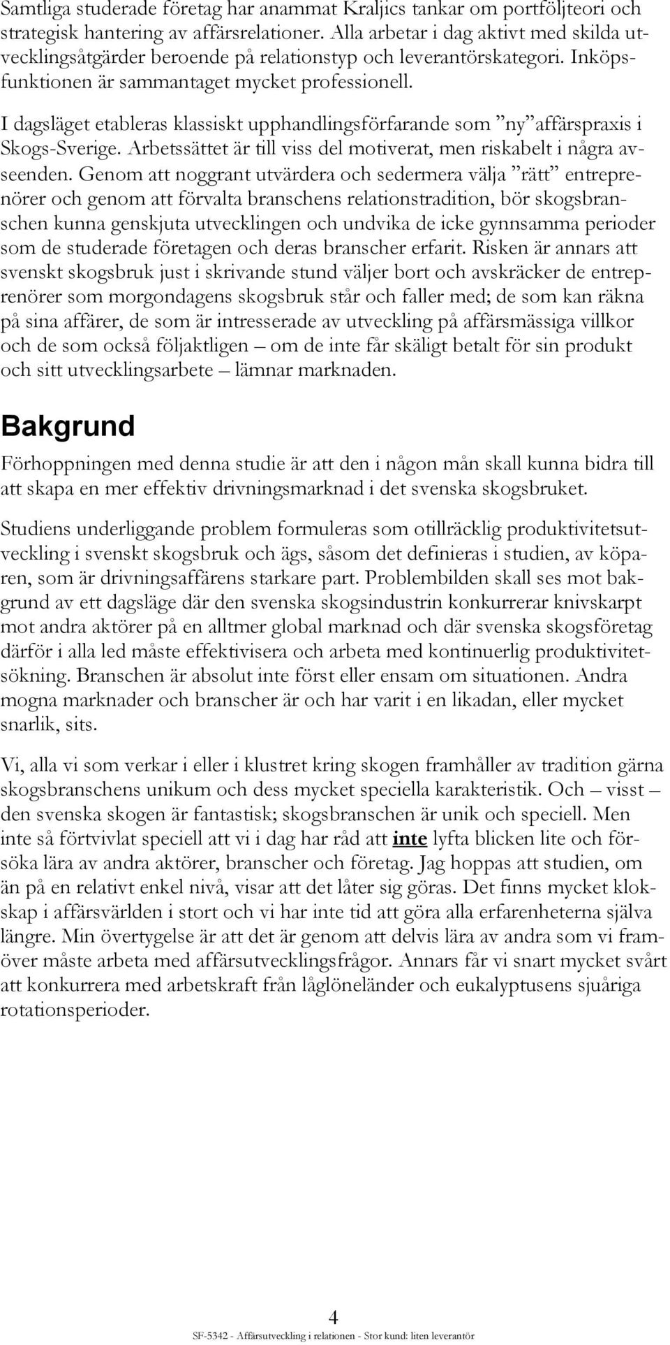 I dagsläget etableras klassiskt upphandlingsförfarande som ny affärspraxis i Skogs-Sverige. Arbetssättet är till viss del motiverat, men riskabelt i några avseenden.