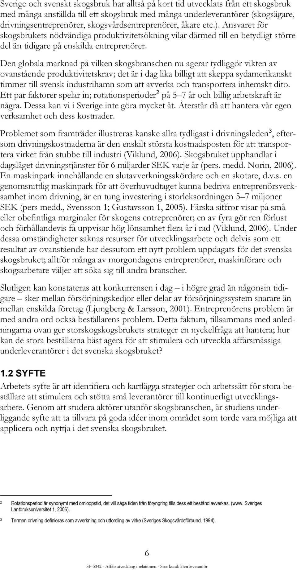 Den globala marknad på vilken skogsbranschen nu agerar tydliggör vikten av ovanstående produktivitetskrav; det är i dag lika billigt att skeppa sydamerikanskt timmer till svensk industrihamn som att