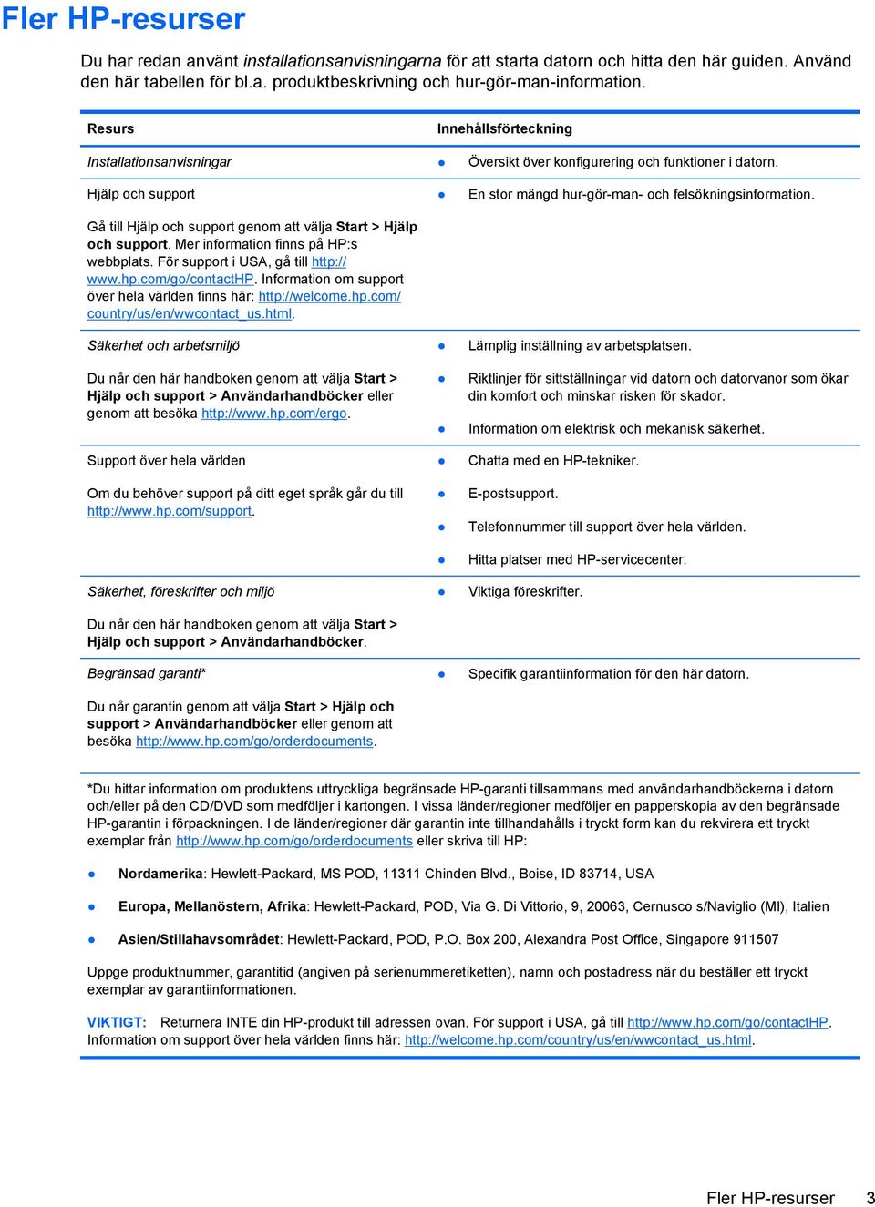 Mer information finns på HP:s webbplats. För support i USA, gå till http:// www.hp.com/go/contacthp. Information om support över hela världen finns här: http://welcome.hp.com/ country/us/en/wwcontact_us.