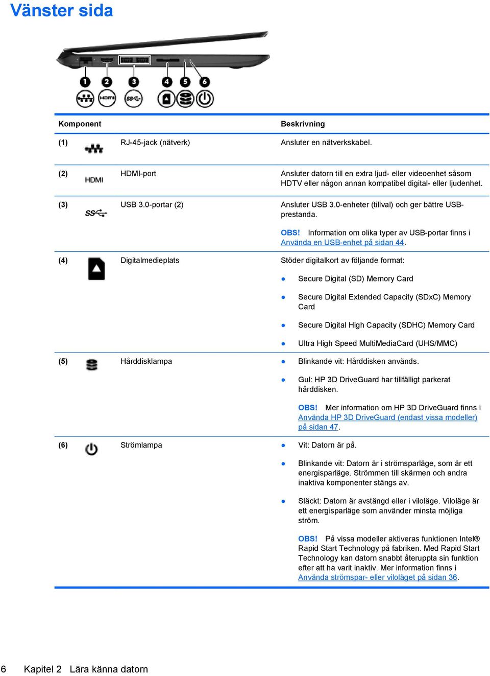 0-enheter (tillval) och ger bättre USBprestanda. OBS! Information om olika typer av USB-portar finns i Använda en USB-enhet på sidan 44.