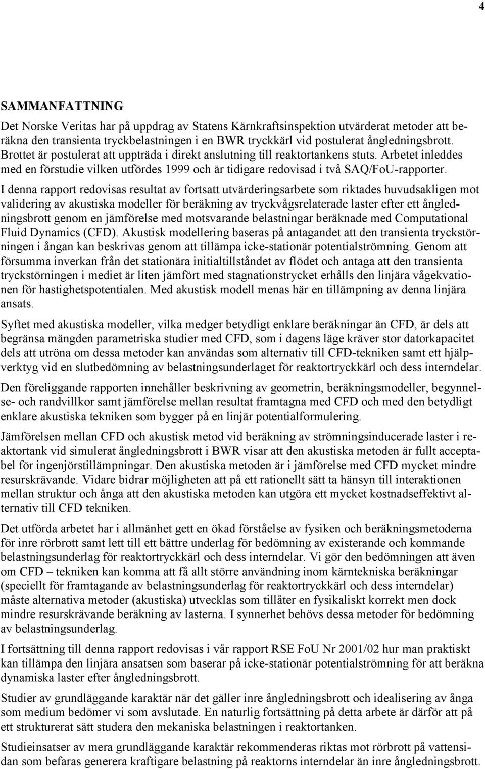 I denna rapport redovisas resultat av fortsatt utvärderingsarbete som riktades huvudsakligen mot validering av akustiska modeller för beräkning av trykvågsrelaterade laster efter ett ångledningsbrott