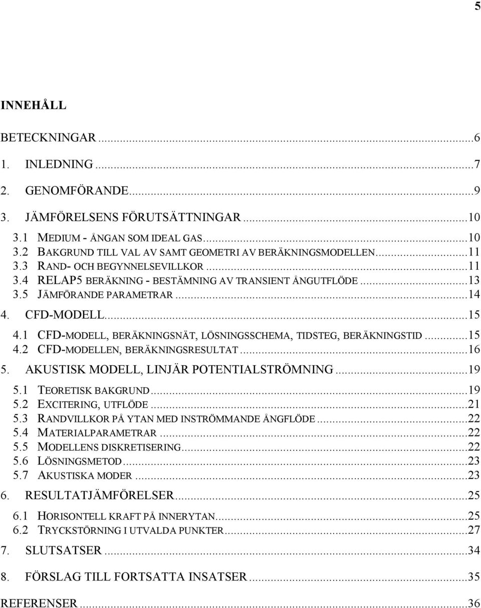 1 CFD-MODELL, BERÄKNINGSNÄT, LÖSNINGSSCHEMA, TIDSTEG, BERÄKNINGSTID...15 4.2 CFD-MODELLEN, BERÄKNINGSRESULTAT...16 5. AKUSTISK MODELL, LINJÄR POTENTIALSTRÖMNING...19 5.1 TEORETISK BAKGRUND...19 5.2 EXCITERING, UTFLÖDE.