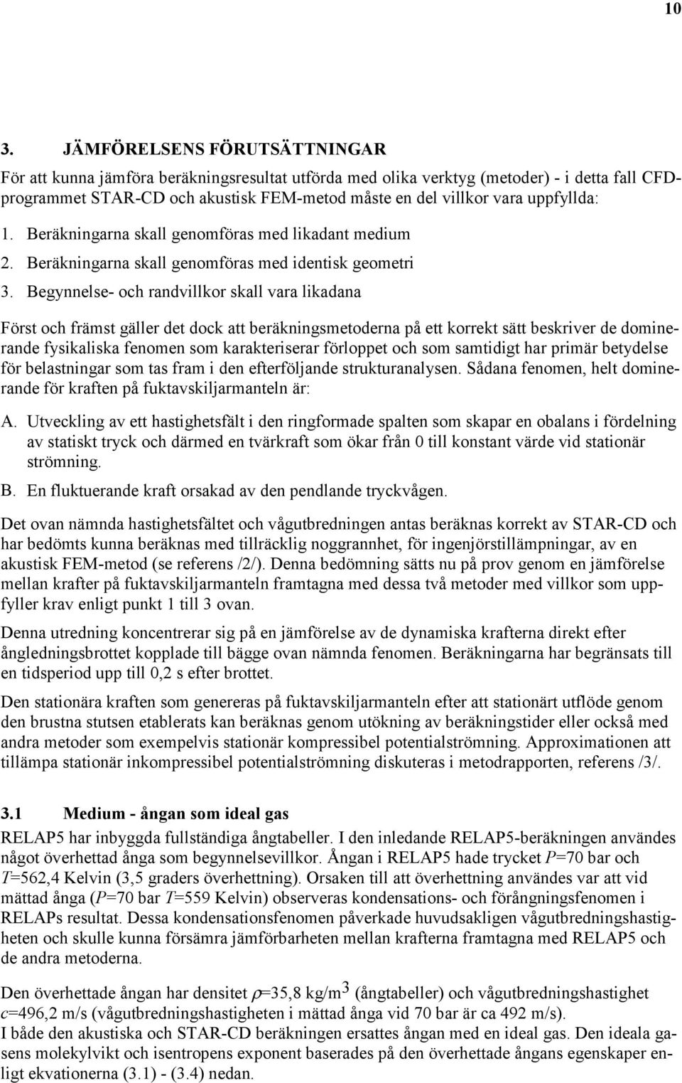 Begynnelse- oh randvillkor skall vara likadana Först oh främst gäller det dok att beräkningsmetoderna på ett korrekt sätt beskriver de dominerande fysikaliska fenomen som karakteriserar förloppet oh