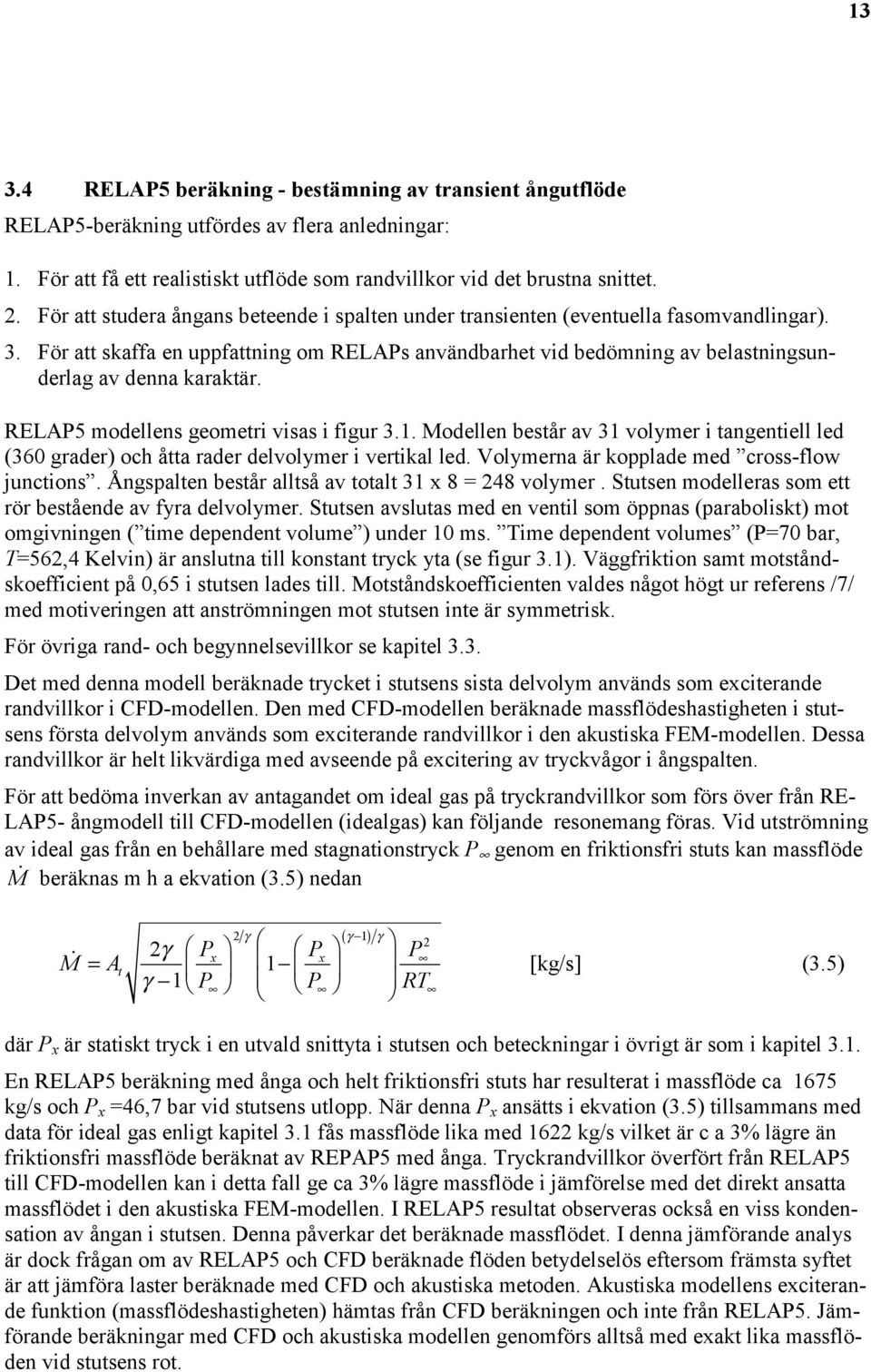 För att skaffa en uppfattning om RELAPs användbarhet vid bedömning av belastningsunderlag av denna karaktär. RELAP5 modellens geometri visas i figur 3.1.